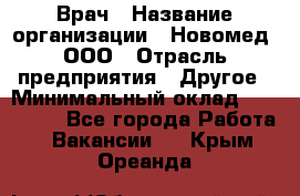 Врач › Название организации ­ Новомед, ООО › Отрасль предприятия ­ Другое › Минимальный оклад ­ 200 000 - Все города Работа » Вакансии   . Крым,Ореанда